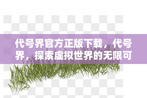 代号界官方正版下载，代号界，探索虚拟世界的无限可能