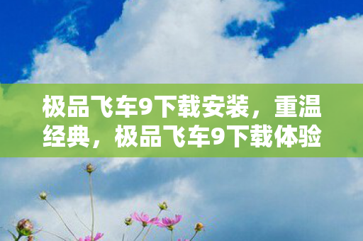 极品飞车9下载安装,重温经典,极品飞车9下载体验 极品飞车9下载安装,重温经典,极品飞车9下载体验