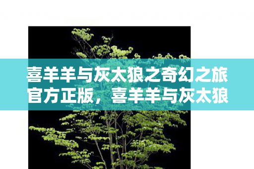 喜羊羊与灰太狼之奇幻之旅官方正版图片
