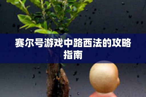 赛尔号游戏中路西法的攻略指南 赛尔号游戏中路西法的攻略指南