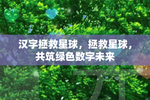 汉字拯救星球,拯救星球,共筑绿色数字未来 汉字拯救星球,拯救星球,共筑绿色数字未来