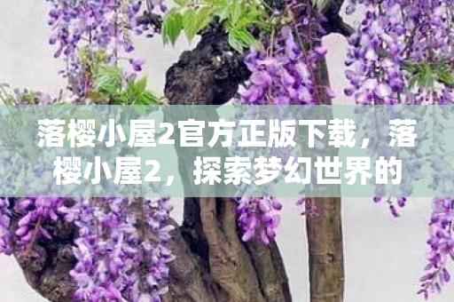 落樱小屋2官方正版下载，落樱小屋2，探索梦幻世界的奇妙之旅