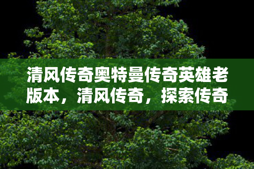 清风传奇奥特曼传奇英雄老版本图片