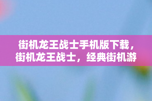 街机龙王战士手机版下载,街机龙王战士,经典街机游戏的传奇再现 街机龙王战士手机版下载,街机龙王战士,经典街机游戏的传奇再现