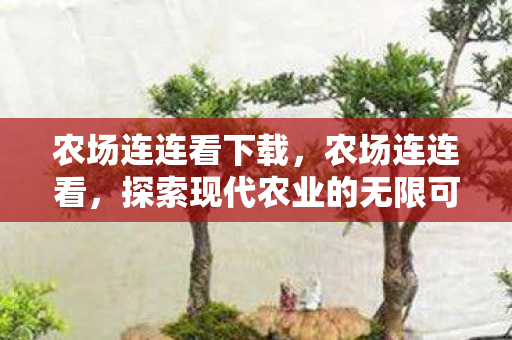农场连连看下载,农场连连看,探索现代农业的无限可能 农场连连看下载,农场连连看,探索现代农业的无限可能