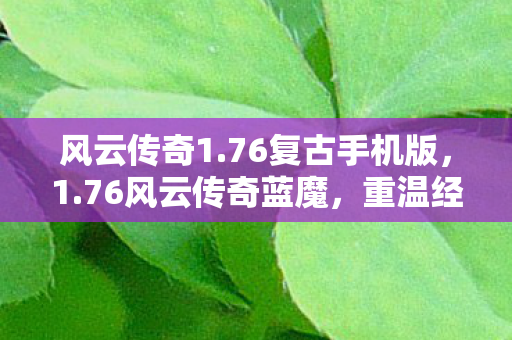 风云传奇1.76复古手机版,1.76风云传奇蓝魔,重温经典,再燃激情 风云传奇1.76复古手机版,1.76风云传奇蓝魔,重温经典,再燃激情