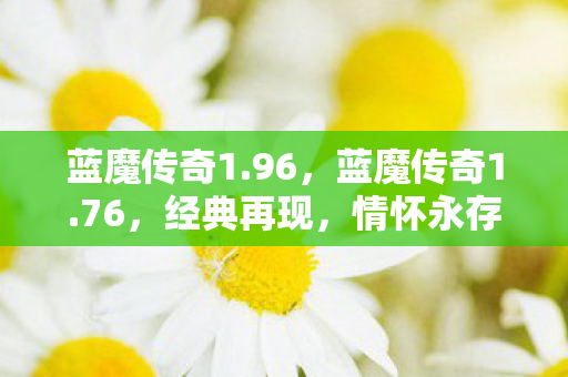 蓝魔传奇1.96,蓝魔传奇1.76,经典再现,情怀永存 蓝魔传奇1.96,蓝魔传奇1.76,经典再现,情怀永存