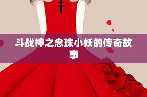 斗战神之念珠小妖的传奇故事