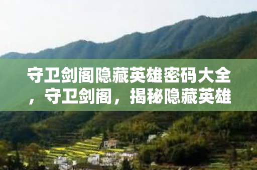 守卫剑阁隐藏英雄密码大全，守卫剑阁，揭秘隐藏英雄密码的传奇之旅