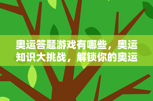 奥运答题游戏有哪些,奥运知识大挑战,解锁你的奥运智慧 奥运答题游戏有哪些,奥运知识大挑战,解锁你的奥运智慧