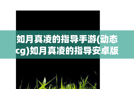 如月真凌的指导手游(动态cg)如月真凌的指导安卓版，如月真凌的指导，探索游戏世界的无限可能