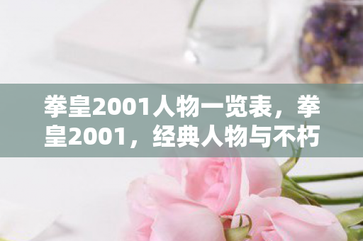 拳皇2001人物一览表,拳皇2001,经典人物与不朽传奇 拳皇2001人物一览表,拳皇2001,经典人物与不朽传奇