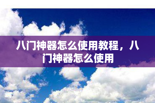 八门神器怎么使用教程,八门神器怎么使用 八门神器怎么使用教程,八门神器怎么使用
