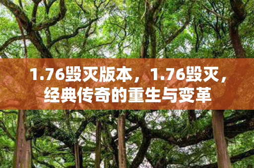 1.76毁灭版本,1.76毁灭,经典传奇的重生与变革 1.76毁灭版本,1.76毁灭,经典传奇的重生与变革