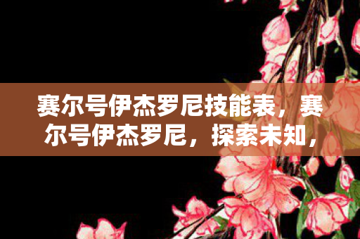 赛尔号伊杰罗尼技能表,赛尔号伊杰罗尼,探索未知,挑战极限 赛尔号伊杰罗尼技能表,赛尔号伊杰罗尼,探索未知,挑战极限
