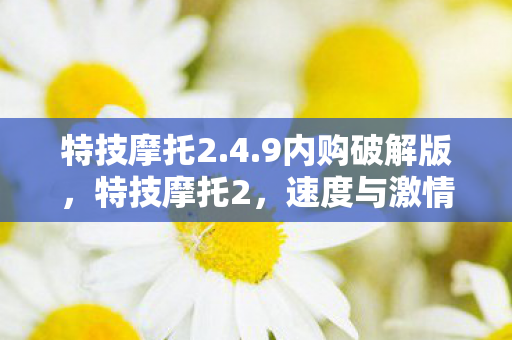 特技摩托2.4.9内购破解版,特技摩托2,速度与激情的极限挑战 特技摩托2.4.9内购破解版,特技摩托2,速度与激情的极限挑战