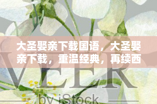 大圣娶亲下载国语,大圣娶亲下载,重温经典,再续西游情缘 大圣娶亲下载国语,大圣娶亲下载,重温经典,再续西游情缘