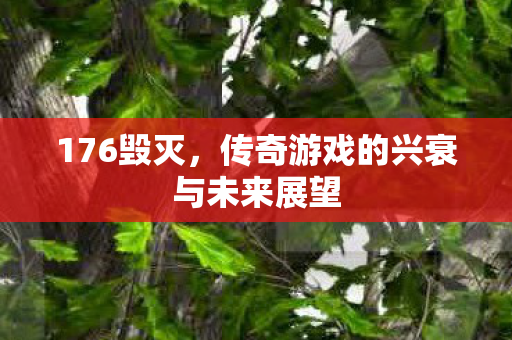 176毁灭，传奇游戏的兴衰与未来展望