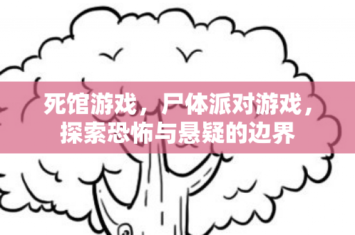 死馆游戏，尸体派对游戏，探索恐怖与悬疑的边界