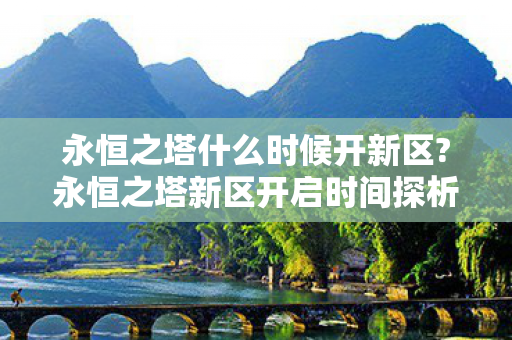 永恒之塔什么时候开新区?永恒之塔新区开启时间探析 永恒之塔什么时候开新区?永恒之塔新区开启时间探析