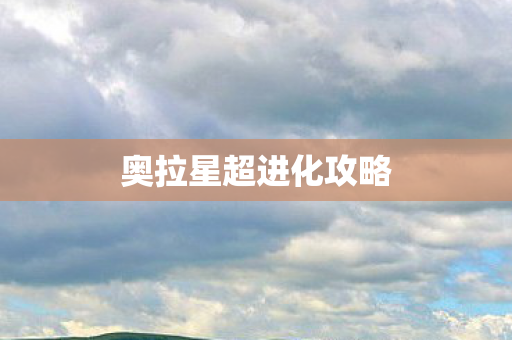 奥拉星超进化攻略 奥拉星超进化攻略