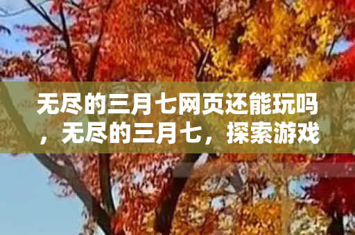 无尽的三月七网页还能玩吗，无尽的三月七，探索游戏世界的无限可能