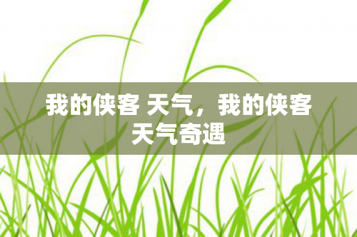 我的侠客 天气,我的侠客天气奇遇 我的侠客 天气,我的侠客天气奇遇