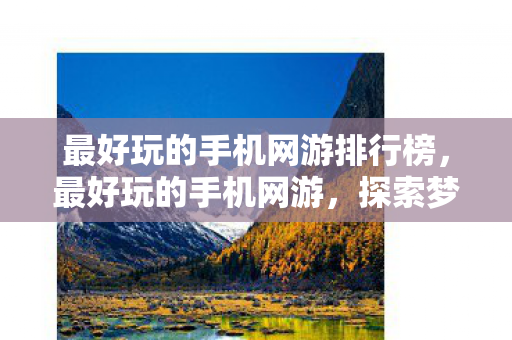最好玩的手机网游排行榜,最好玩的手机网游,探索梦幻西游的奇幻世界 最好玩的手机网游排行榜,最好玩的手机网游,探索梦幻西游的奇幻世界