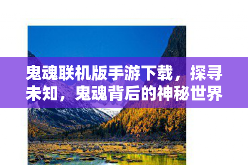 鬼魂联机版手游下载,探寻未知,鬼魂背后的神秘世界 鬼魂联机版手游下载,探寻未知,鬼魂背后的神秘世界