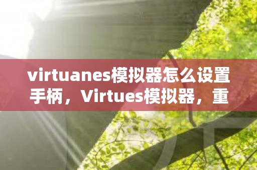 virtuanes模拟器怎么设置手柄,Virtues模拟器,重塑经典游戏的数字时代体验 virtuanes模拟器怎么设置手柄,Virtues模拟器,重塑经典游戏的数字时代体验