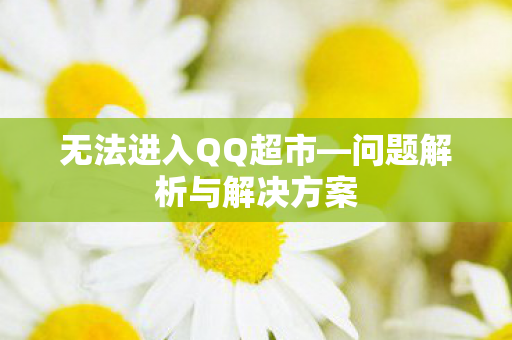 无法进入QQ超市—问题解析与解决方案 无法进入QQ超市—问题解析与解决方案