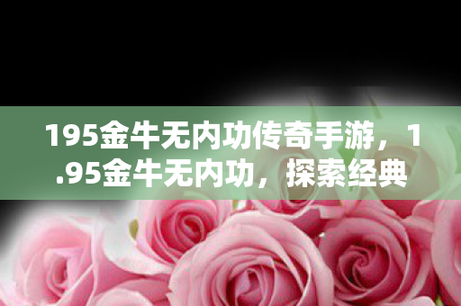 195金牛无内功传奇手游，1.95金牛无内功，探索经典游戏的独特魅力