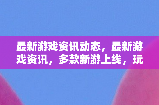最新游戏资讯动态图片