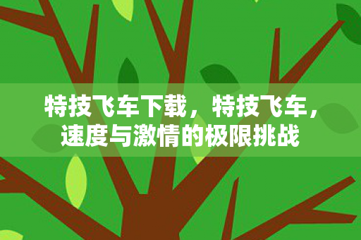 特技飞车下载,特技飞车,速度与激情的极限挑战 特技飞车下载,特技飞车,速度与激情的极限挑战