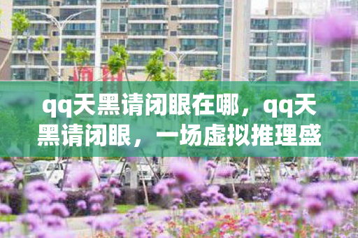 qq天黑请闭眼在哪,qq天黑请闭眼,一场虚拟推理盛宴的探秘 qq天黑请闭眼在哪,qq天黑请闭眼,一场虚拟推理盛宴的探秘