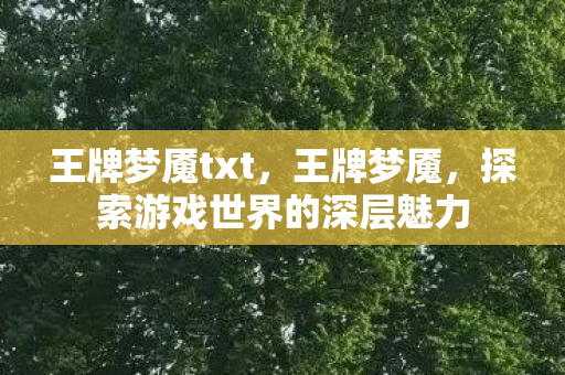 王牌梦魇txt,王牌梦魇,探索游戏世界的深层魅力 王牌梦魇txt,王牌梦魇,探索游戏世界的深层魅力