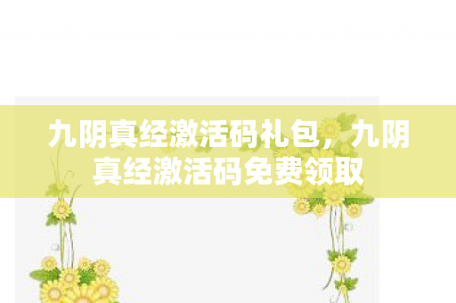 九阴真经激活码礼包,九阴真经激活码免费领取 九阴真经激活码礼包,九阴真经激活码免费领取