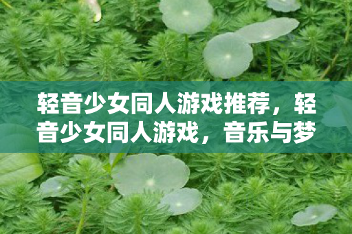 轻音少女同人游戏推荐,轻音少女同人游戏,音乐与梦想的交响曲 轻音少女同人游戏推荐,轻音少女同人游戏,音乐与梦想的交响曲