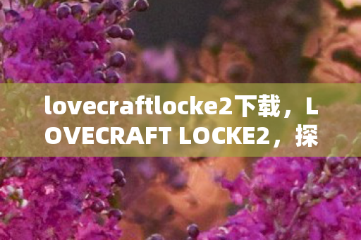 lovecraftlocke2下载,LOVECRAFT LOCKE2,探索未知领域的奇幻冒险 lovecraftlocke2下载,LOVECRAFT LOCKE2,探索未知领域的奇幻冒险