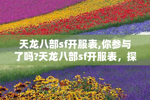 天龙八部sf开服表,你参与了吗?天龙八部sf开服表,探索无限可能的武侠世界 天龙八部sf开服表,你参与了吗?天龙八部sf开服表,探索无限可能的武侠世界