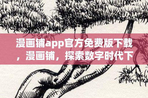 漫画铺app官方免费版下载，漫画铺，探索数字时代下的漫画阅读新体验