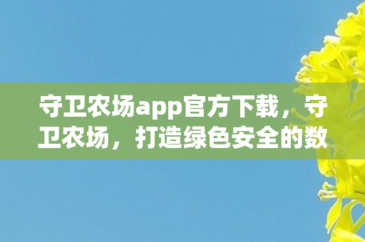 守卫农场app官方下载，守卫农场，打造绿色安全的数字农业新生态