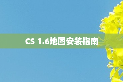 CS 1.6地图安装指南 CS 1.6地图安装指南