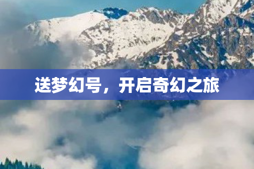 送梦幻号，开启奇幻之旅