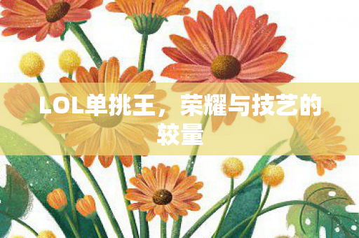 LOL单挑王,荣耀与技艺的较量 LOL单挑王,荣耀与技艺的较量