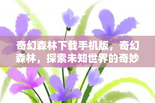 奇幻森林下载手机版,奇幻森林,探索未知世界的奇妙之旅 奇幻森林下载手机版,奇幻森林,探索未知世界的奇妙之旅