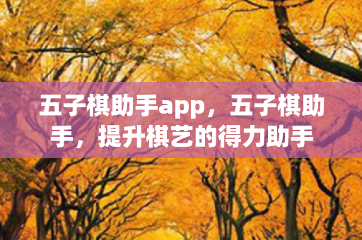 五子棋助手app,五子棋助手,提升棋艺的得力助手 五子棋助手app,五子棋助手,提升棋艺的得力助手