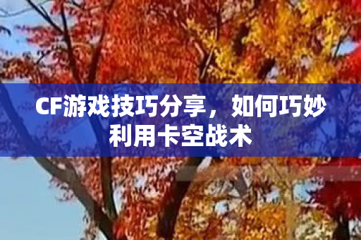 CF游戏技巧分享,如何巧妙利用卡空战术 CF游戏技巧分享,如何巧妙利用卡空战术