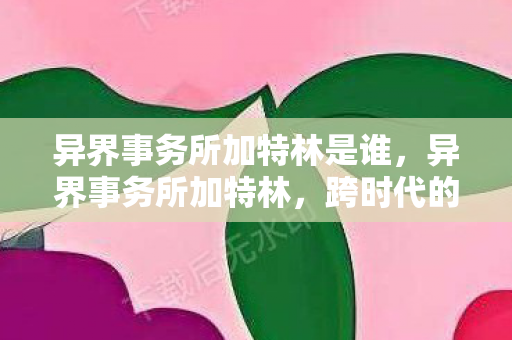异界事务所加特林是谁,异界事务所加特林,跨时代的火力压制 异界事务所加特林是谁,异界事务所加特林,跨时代的火力压制
