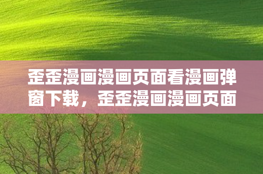 歪歪漫画漫画页面看漫画弹窗下载,歪歪漫画漫画页面看漫画弹窗下载,便捷与安全的阅读新体验 歪歪漫画漫画页面看漫画弹窗下载,歪歪漫画漫画页面看漫画弹窗下载,便捷与安全的阅读新体验